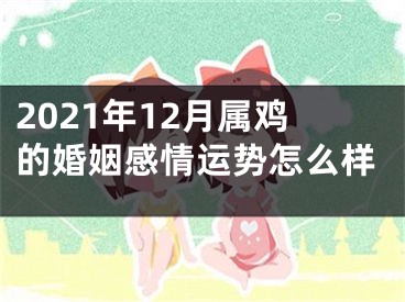 2021年12月属鸡的婚姻感情运势怎么样