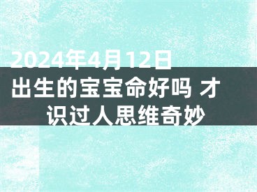 2024年4月12日出生的宝宝命好吗 才识过人思维奇妙