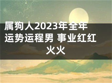 属狗人2023年全年运势运程男 事业红红火火