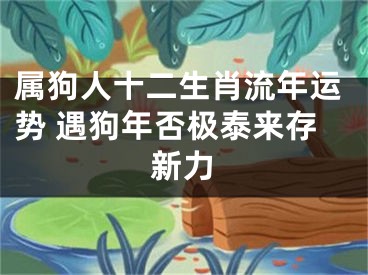 属狗人十二生肖流年运势 遇狗年否极泰来存新力