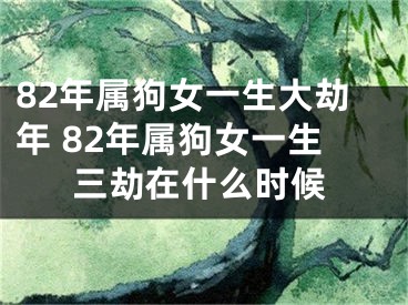 82年属狗女一生大劫年 82年属狗女一生三劫在什么时候