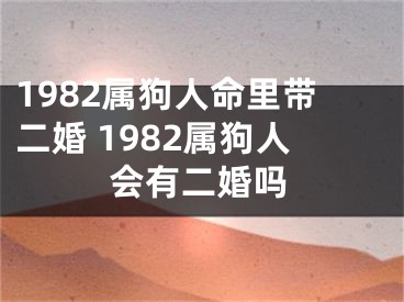 1982属狗人命里带二婚 1982属狗人会有二婚吗