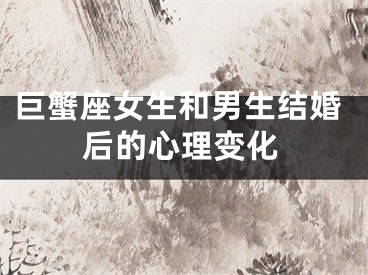 巨蟹座女生和男生结婚后的心理变化