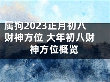 属狗2023正月初八财神方位 大年初八财神方位概览