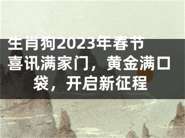 生肖狗2023年春节喜讯满家门，黄金满口袋，开启新征程