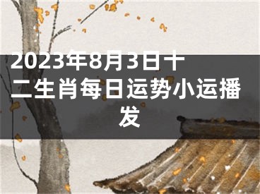 2023年8月3日十二生肖每日运势小运播发
