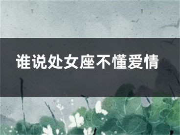 谁说处女座不懂爱情