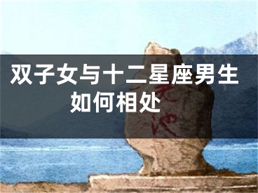 双子女与十二星座男生如何相处 