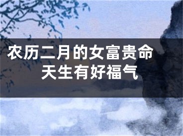 农历二月的女富贵命 天生有好福气