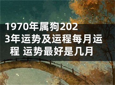 1970年属狗2023年运势及运程每月运程 运势最好是几月