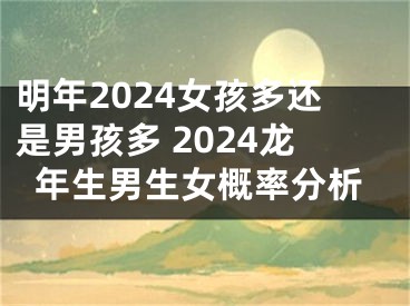 明年2024女孩多还是男孩多 2024龙年生男生女概率分析
