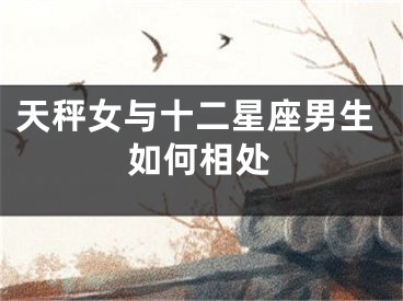 天秤女与十二星座男生如何相处