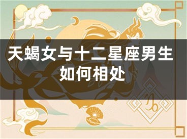 天蝎女与十二星座男生如何相处