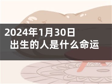 2024年1月30日出生的人是什么命运