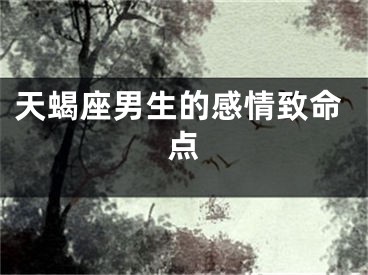天蝎座男生的感情致命点