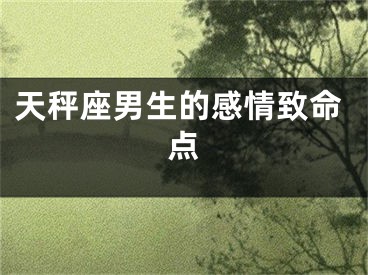 天秤座男生的感情致命点