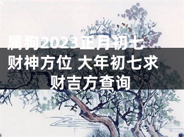 属狗2023正月初七财神方位 大年初七求财吉方查询