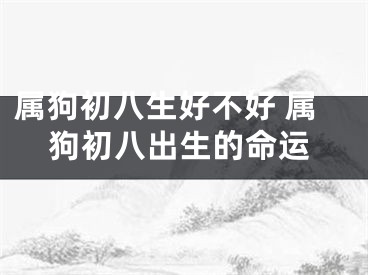 属狗初八生好不好 属狗初八出生的命运