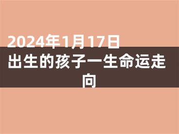 2024年1月17日出生的孩子一生命运走向