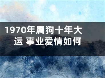 1970年属狗十年大运 事业爱情如何