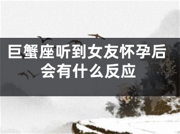 巨蟹座听到女友怀孕后会有什么反应