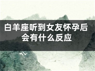 白羊座听到女友怀孕后会有什么反应