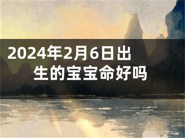 2024年2月6日出生的宝宝命好吗