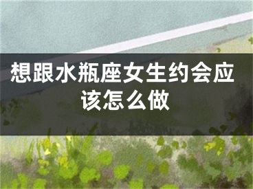 想跟水瓶座女生约会应该怎么做