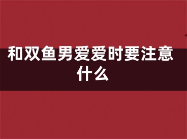 和双鱼男爱爱时要注意什么
