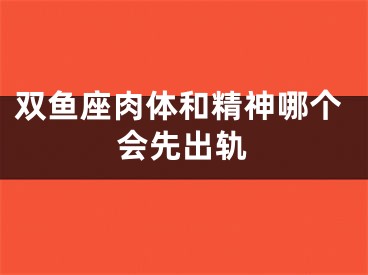 双鱼座肉体和精神哪个会先出轨