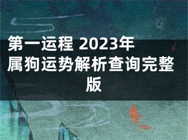 第一运程 2023年属狗运势解析查询完整版
