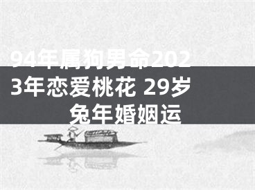 94年属狗男命2023年恋爱桃花 29岁兔年婚姻运