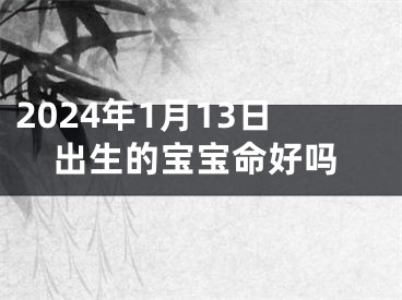 2024年1月13日出生的宝宝命好吗