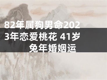 82年属狗男命2023年恋爱桃花 41岁兔年婚姻运