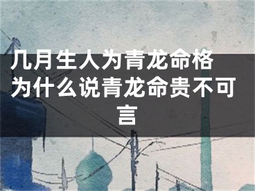几月生人为青龙命格 为什么说青龙命贵不可言
