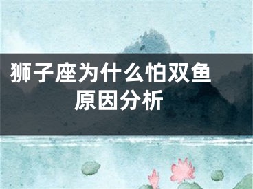 狮子座为什么怕双鱼  原因分析