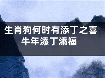 生肖狗何时有添丁之喜 牛年添丁添福