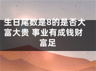 生日尾数是8的是否大富大贵 事业有成钱财富足