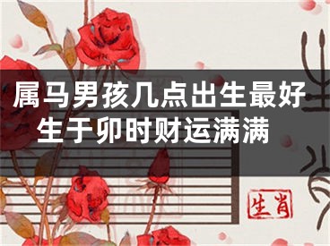 属马男孩几点出生最好 生于卯时财运满满