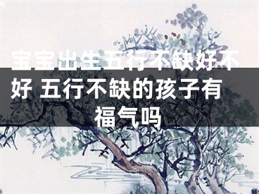 宝宝出生五行不缺好不好 五行不缺的孩子有福气吗