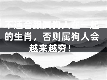不适合跟属狗人在一起的生肖，否则属狗人会越来越穷！