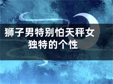 狮子男特别怕天秤女  独特的个性