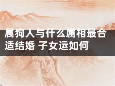 属狗人与什么属相最合适结婚 子女运如何 