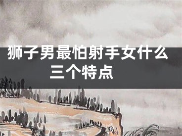 狮子男最怕射手女什么  三个特点