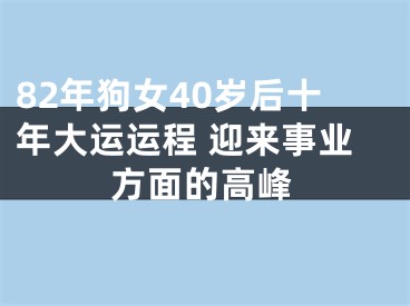 82年狗女40岁后十年大运运程 迎来事业方面的高峰