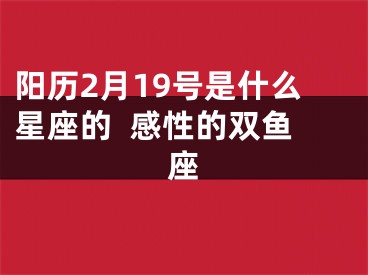 阳历2月19号是什么星座的  感性的双鱼座