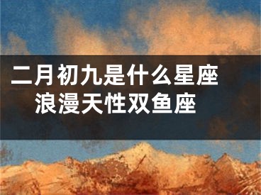 二月初九是什么星座   浪漫天性双鱼座