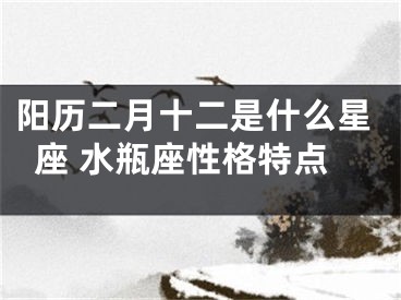 阳历二月十二是什么星座 水瓶座性格特点