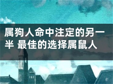 属狗人命中注定的另一半 最佳的选择属鼠人