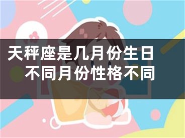 天秤座是几月份生日 不同月份性格不同